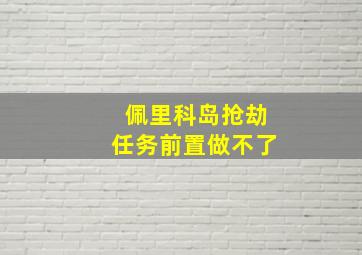 佩里科岛抢劫任务前置做不了