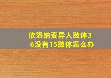 依洛纳变异人肢体36没有15肢体怎么办