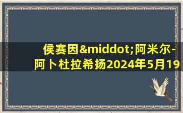 侯赛因·阿米尔-阿卜杜拉希扬2024年5月19日逝世