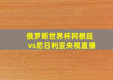 俄罗斯世界杯阿根廷vs尼日利亚央视直播