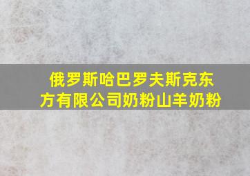 俄罗斯哈巴罗夫斯克东方有限公司奶粉山羊奶粉