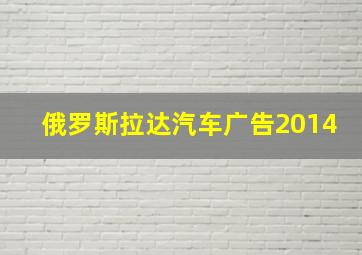 俄罗斯拉达汽车广告2014