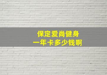 保定爱尚健身一年卡多少钱啊