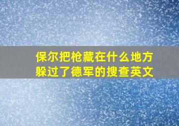 保尔把枪藏在什么地方躲过了德军的搜查英文