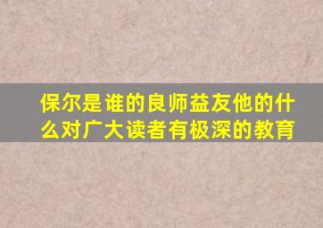 保尔是谁的良师益友他的什么对广大读者有极深的教育