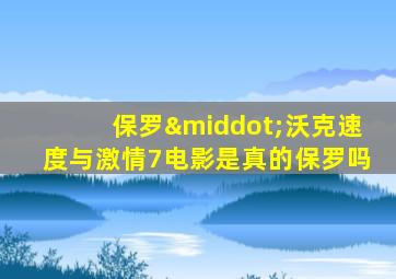 保罗·沃克速度与激情7电影是真的保罗吗