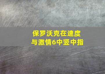 保罗沃克在速度与激情6中竖中指