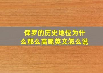 保罗的历史地位为什么那么高呢英文怎么说