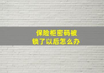 保险柜密码被锁了以后怎么办