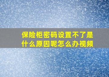 保险柜密码设置不了是什么原因呢怎么办视频