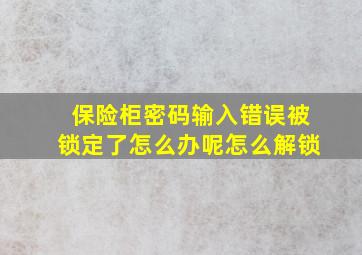 保险柜密码输入错误被锁定了怎么办呢怎么解锁