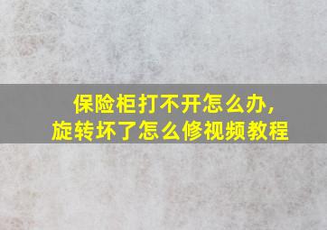 保险柜打不开怎么办,旋转坏了怎么修视频教程