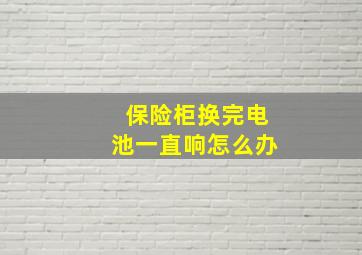 保险柜换完电池一直响怎么办