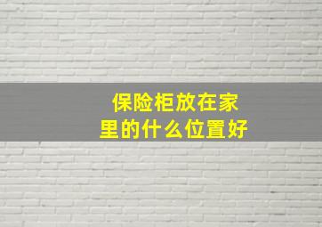 保险柜放在家里的什么位置好