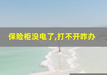 保险柜没电了,打不开咋办