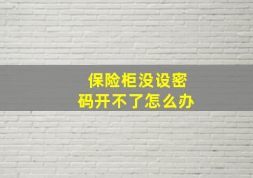 保险柜没设密码开不了怎么办