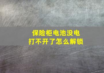 保险柜电池没电打不开了怎么解锁