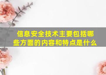 信息安全技术主要包括哪些方面的内容和特点是什么