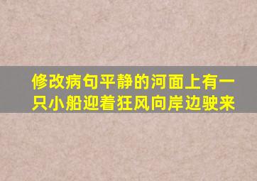 修改病句平静的河面上有一只小船迎着狂风向岸边驶来