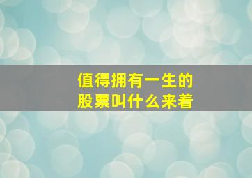 值得拥有一生的股票叫什么来着