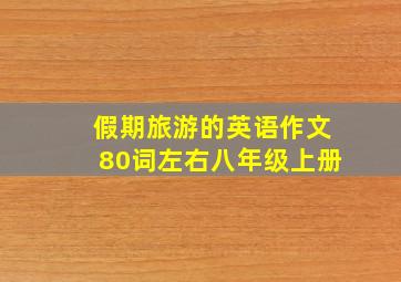 假期旅游的英语作文80词左右八年级上册