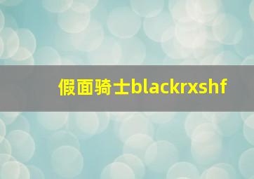 假面骑士blackrxshf