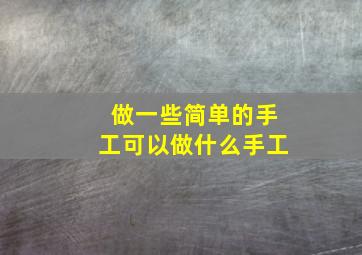 做一些简单的手工可以做什么手工