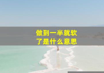 做到一半就软了是什么意思