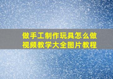 做手工制作玩具怎么做视频教学大全图片教程