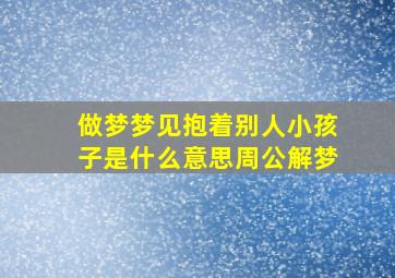 做梦梦见抱着别人小孩子是什么意思周公解梦