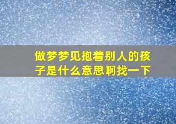 做梦梦见抱着别人的孩子是什么意思啊找一下