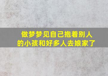 做梦梦见自己抱着别人的小孩和好多人去娘家了