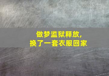 做梦监狱释放,换了一套衣服回家