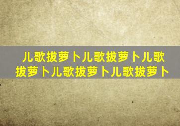 儿歌拔萝卜儿歌拔萝卜儿歌拔萝卜儿歌拔萝卜儿歌拔萝卜