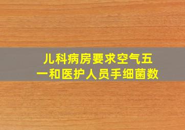 儿科病房要求空气五一和医护人员手细菌数