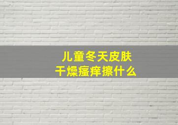 儿童冬天皮肤干燥瘙痒擦什么