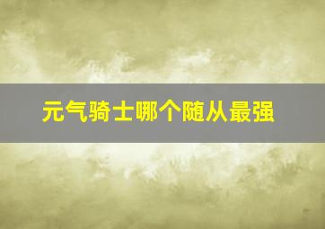 元气骑士哪个随从最强