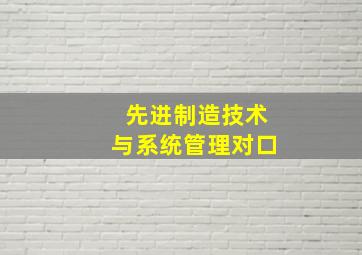 先进制造技术与系统管理对口