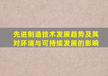 先进制造技术发展趋势及其对环境与可持续发展的影响