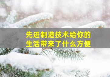 先进制造技术给你的生活带来了什么方便