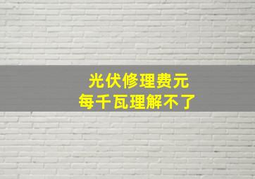 光伏修理费元每千瓦理解不了