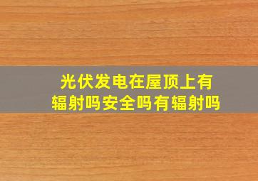 光伏发电在屋顶上有辐射吗安全吗有辐射吗