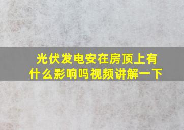 光伏发电安在房顶上有什么影响吗视频讲解一下