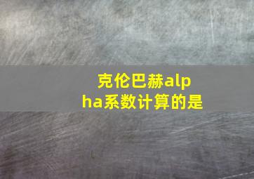 克伦巴赫alpha系数计算的是