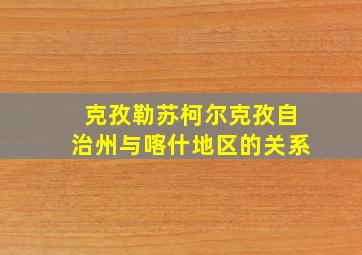 克孜勒苏柯尔克孜自治州与喀什地区的关系