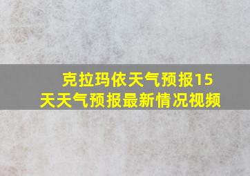 克拉玛依天气预报15天天气预报最新情况视频