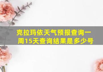 克拉玛依天气预报查询一周15天查询结果是多少号