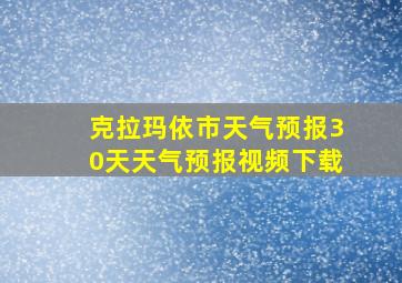 克拉玛依市天气预报30天天气预报视频下载