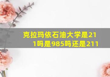 克拉玛依石油大学是211吗是985吗还是211