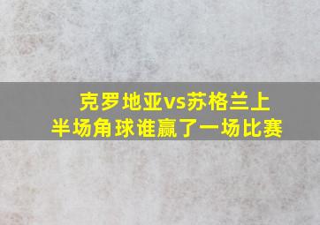 克罗地亚vs苏格兰上半场角球谁赢了一场比赛